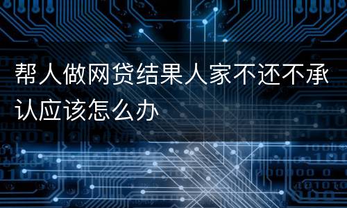 帮人做网贷结果人家不还不承认应该怎么办