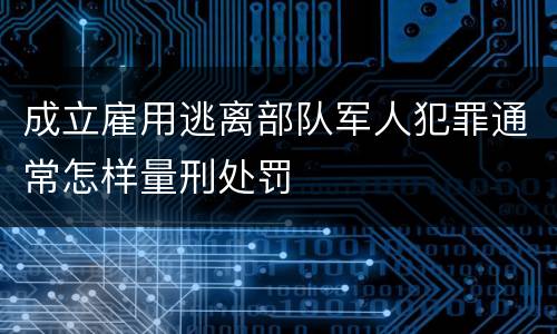 成立雇用逃离部队军人犯罪通常怎样量刑处罚