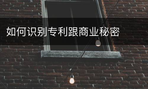 如何识别专利跟商业秘密