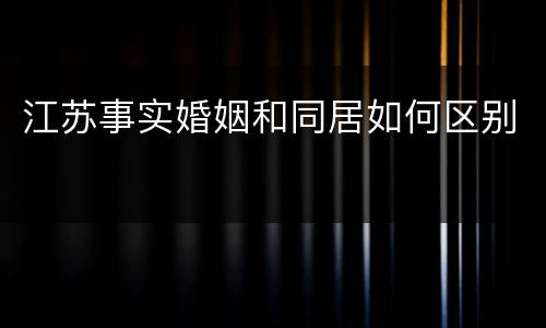 江苏事实婚姻和同居如何区别
