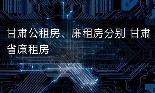 甘肃公租房、廉租房分别 甘肃省廉租房