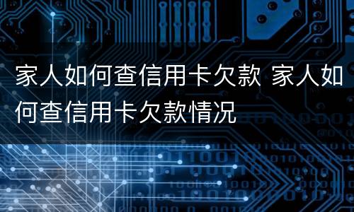 家人如何查信用卡欠款 家人如何查信用卡欠款情况