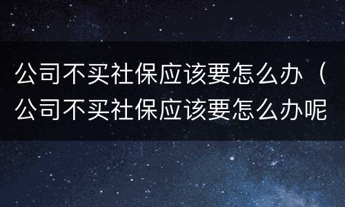 公司不买社保应该要怎么办（公司不买社保应该要怎么办呢）