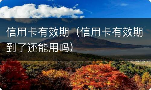 信用卡有效期（信用卡有效期到了还能用吗）