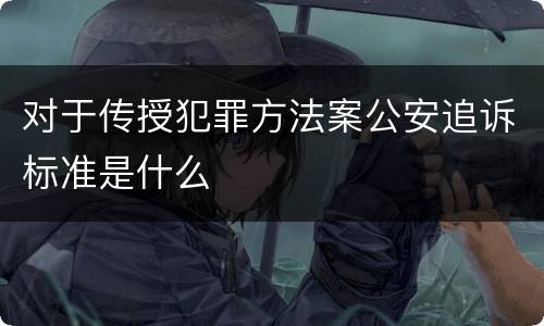 对于传授犯罪方法案公安追诉标准是什么