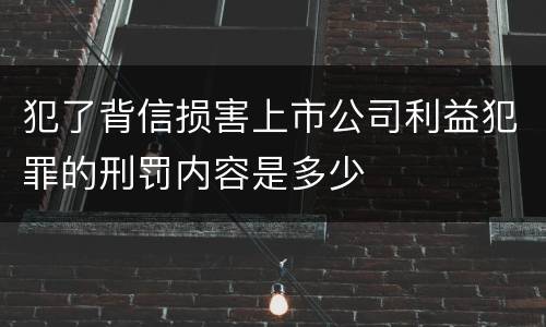犯了背信损害上市公司利益犯罪的刑罚内容是多少
