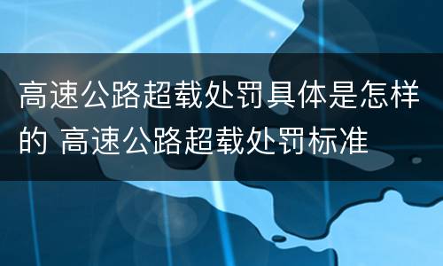 高速公路超载处罚具体是怎样的 高速公路超载处罚标准
