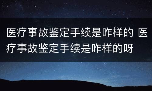 医疗事故鉴定手续是咋样的 医疗事故鉴定手续是咋样的呀