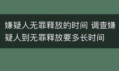 嫌疑人无罪释放的时间 调查嫌疑人到无罪释放要多长时间