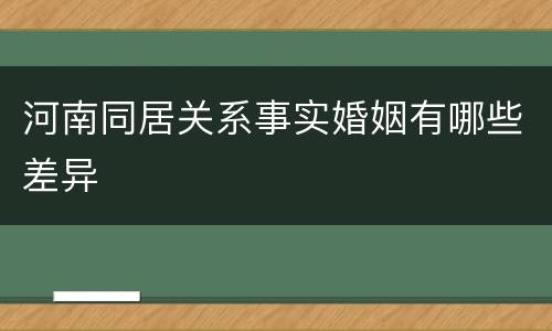 河南同居关系事实婚姻有哪些差异