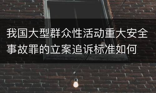 我国大型群众性活动重大安全事故罪的立案追诉标准如何