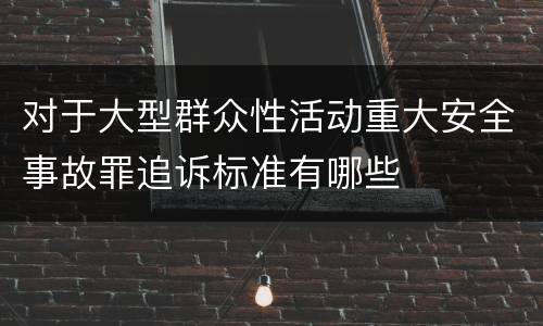 对于大型群众性活动重大安全事故罪追诉标准有哪些