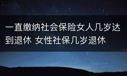 一直缴纳社会保险女人几岁达到退休 女性社保几岁退休
