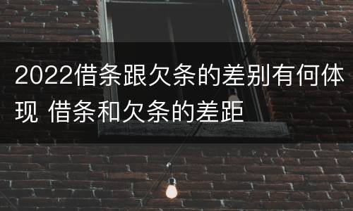 2022借条跟欠条的差别有何体现 借条和欠条的差距