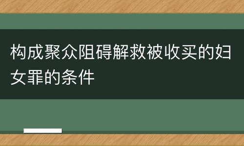 构成聚众阻碍解救被收买的妇女罪的条件