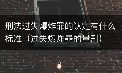 刑法过失爆炸罪的认定有什么标准（过失爆炸罪的量刑）