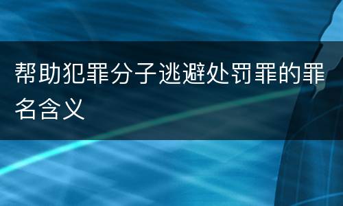 帮助犯罪分子逃避处罚罪的罪名含义