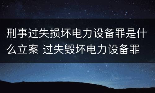 刑事过失损坏电力设备罪是什么立案 过失毁坏电力设备罪