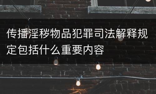传播淫秽物品犯罪司法解释规定包括什么重要内容