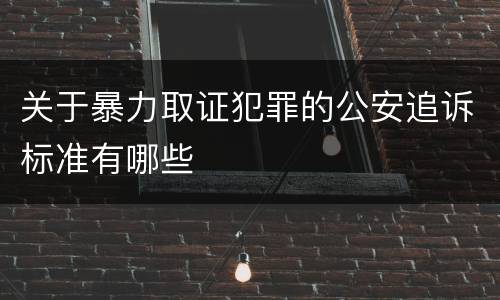 关于暴力取证犯罪的公安追诉标准有哪些