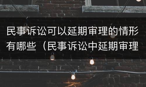 民事诉讼可以延期审理的情形有哪些（民事诉讼中延期审理的法定情形有哪些）