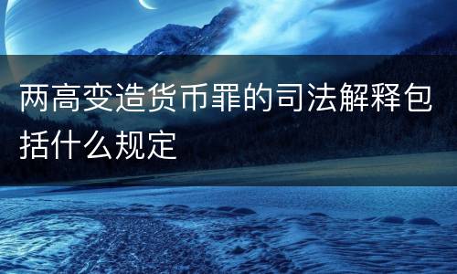 两高变造货币罪的司法解释包括什么规定