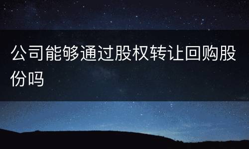 公司能够通过股权转让回购股份吗