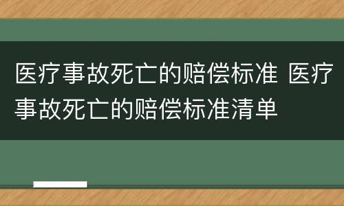 医疗事故死亡的赔偿标准 医疗事故死亡的赔偿标准清单
