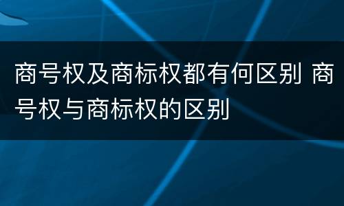 商号权及商标权都有何区别 商号权与商标权的区别