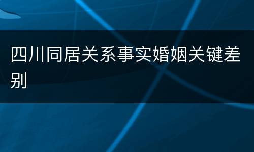 四川同居关系事实婚姻关键差别