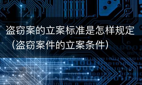 盗窃案的立案标准是怎样规定（盗窃案件的立案条件）