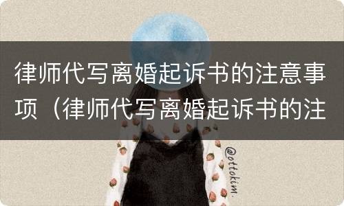 律师代写离婚起诉书的注意事项（律师代写离婚起诉书的注意事项有哪些）