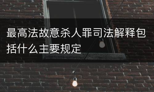 最高法故意杀人罪司法解释包括什么主要规定