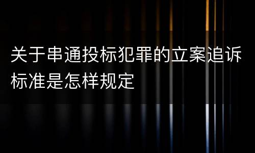 关于串通投标犯罪的立案追诉标准是怎样规定