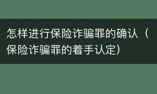 怎样进行保险诈骗罪的确认（保险诈骗罪的着手认定）