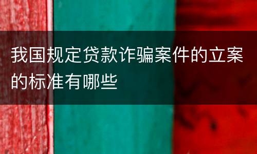 我国规定贷款诈骗案件的立案的标准有哪些