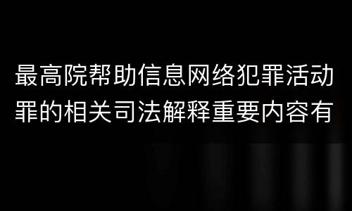 最高院帮助信息网络犯罪活动罪的相关司法解释重要内容有哪些