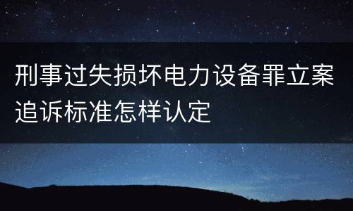 刑事过失损坏电力设备罪立案追诉标准怎样认定