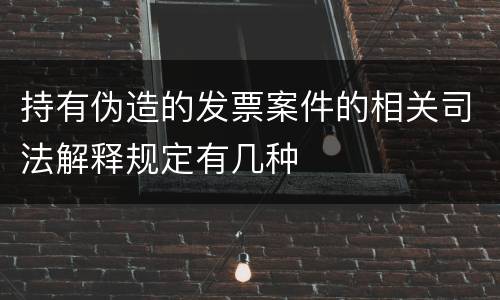 持有伪造的发票案件的相关司法解释规定有几种