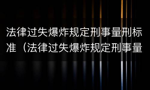 法律过失爆炸规定刑事量刑标准（法律过失爆炸规定刑事量刑标准最新）