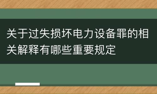 关于过失损坏电力设备罪的相关解释有哪些重要规定