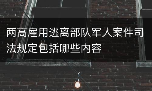 两高雇用逃离部队军人案件司法规定包括哪些内容