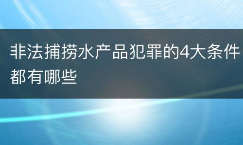 非法捕捞水产品犯罪的4大条件都有哪些