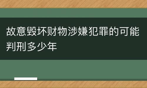 故意毁坏财物涉嫌犯罪的可能判刑多少年