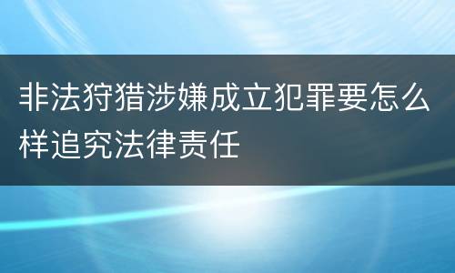 非法狩猎涉嫌成立犯罪要怎么样追究法律责任
