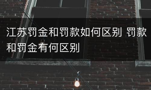 江苏罚金和罚款如何区别 罚款和罚金有何区别