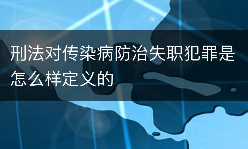 刑法对传染病防治失职犯罪是怎么样定义的