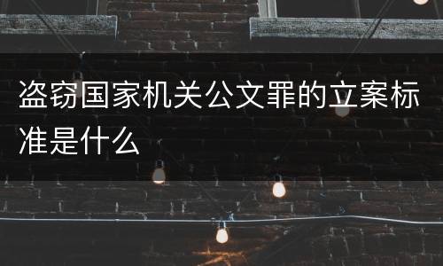 盗窃国家机关公文罪的立案标准是什么