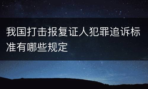 我国打击报复证人犯罪追诉标准有哪些规定