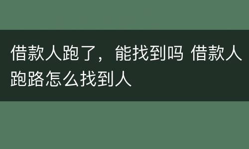 借款人跑了，能找到吗 借款人跑路怎么找到人